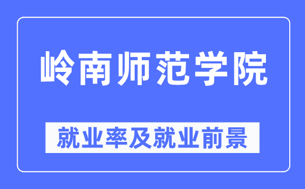 岭南师范学院失业率及失业远景怎样样,好失业吗？