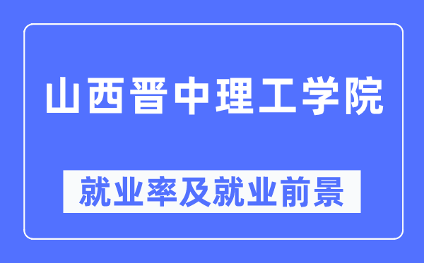 山西晋中理工学院失业率及失业远景怎样样,好失业吗？