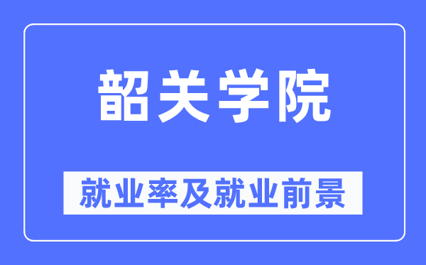 韶关学院失业率及失业远景怎样样,好失业吗？