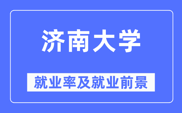 济南大学失业率及失业远景怎样样,好失业吗？