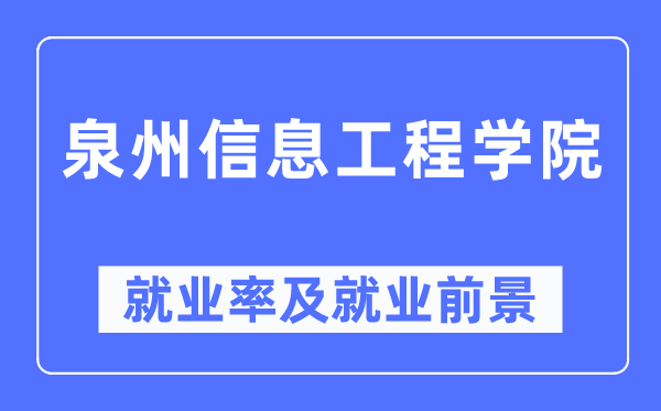 泉州信息工程学院失业率及失业远景怎样样,好失业吗？