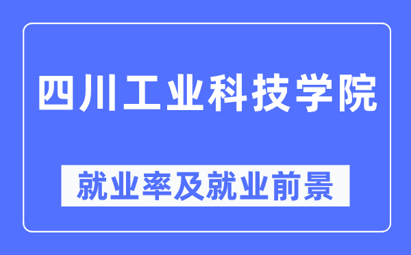 四川产业科技学院失业率及失业远景怎样样,好失业吗？
