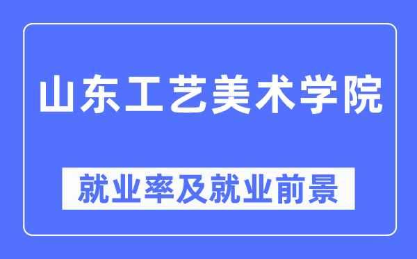 山东工艺美术学院失业率及失业远景怎样样,好失业吗？