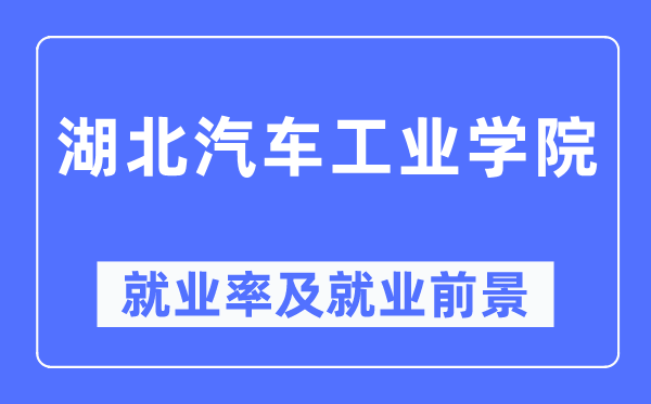 湖北汽车产业学院失业率及失业远景怎样样,好失业吗？