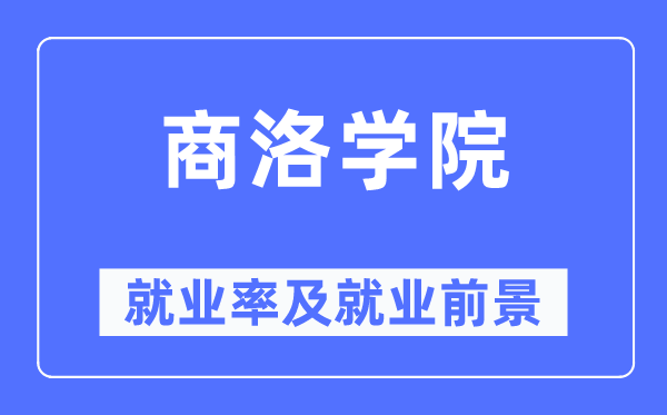 商洛学院失业率及失业远景怎样样,好失业吗？