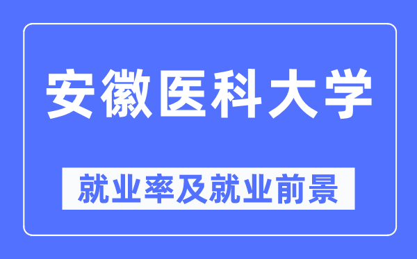 安徽医科大学失业率及失业远景怎样样,好失业吗？
