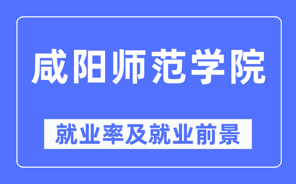 咸阳师范学院失业率及失业远景怎样样,好失业吗？