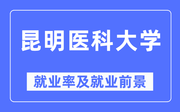 昆明医科大学失业率及失业远景怎样样,好失业吗？