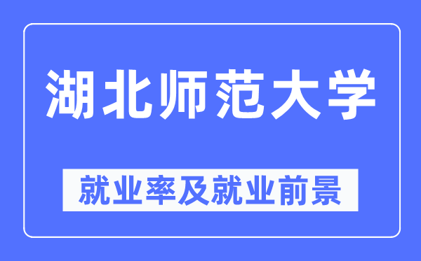 湖北师范大学失业率及失业远景怎样样,好失业吗?