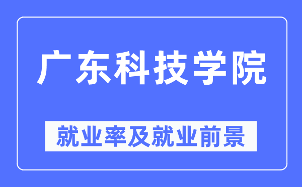 广东科技学院失业率及失业远景怎样样,好失业吗？