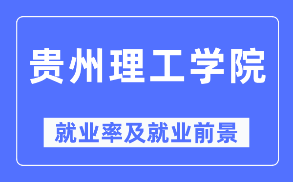 贵州理工学院失业率及失业远景怎样样,好失业吗？