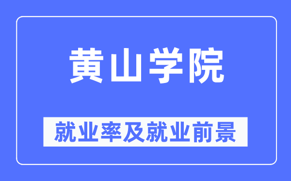 黄山学院失业率及失业远景怎样样,好失业吗？