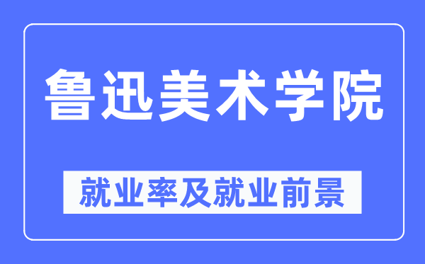 鲁迅美术学院失业率及失业远景怎样样,好失业吗?