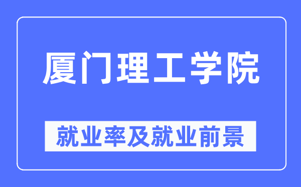 厦门理工学院失业率及失业远景怎样样,好失业吗？