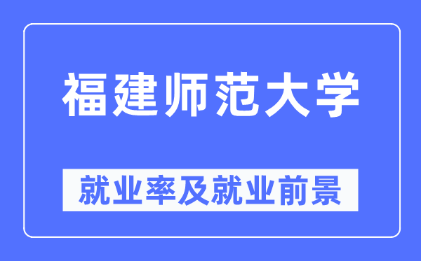 福建师范大学失业率及失业远景怎样样,好失业吗？