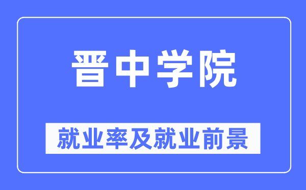 晋中学院失业率及失业远景怎样样,好失业吗?