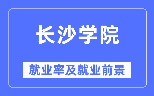 长沙学院失业率及失业远景怎样样,好失业吗？