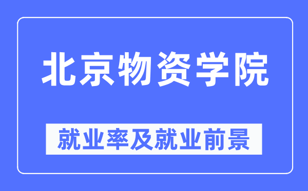 北京物质学院失业率及失业远景怎样样,好失业吗?