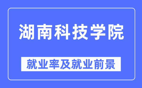 湖南科技学院失业率及失业远景怎样样,好失业吗？