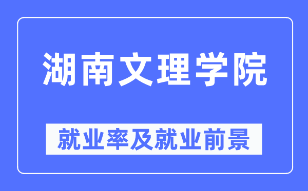 湖南文理学院失业率及失业远景怎样样,好失业吗？