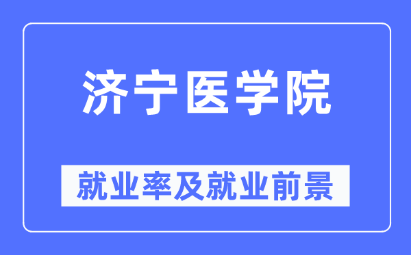 济宁医学院失业率及失业远景怎样样,好失业吗？
