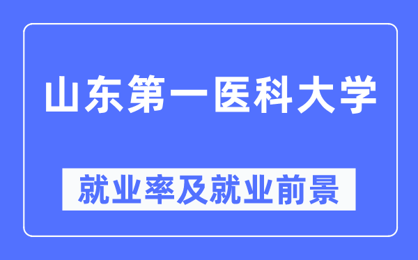 山东第一医科大学失业率及失业远景怎样样,好失业吗？