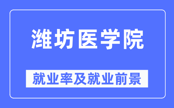潍坊医学院失业率及失业远景怎样样,好失业吗？