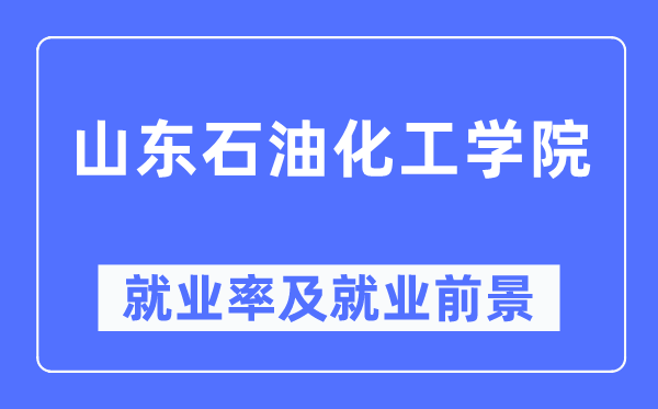 山东煤油化工学院失业率及失业远景怎样样,好失业吗？