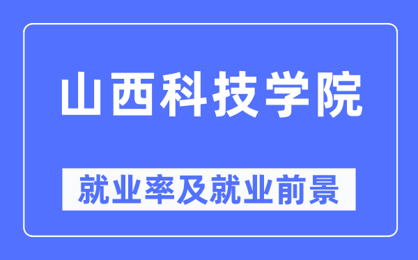 山西科技学院失业率及失业远景怎样样,好失业吗？