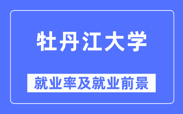 牡丹江大学失业率及失业远景怎样样,好失业吗?