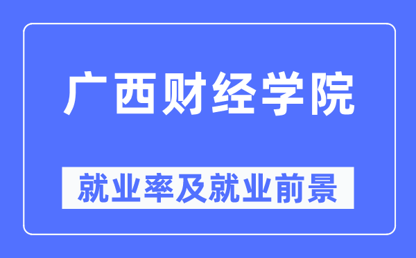 广西财经学院失业率及失业远景怎样样,好失业吗？