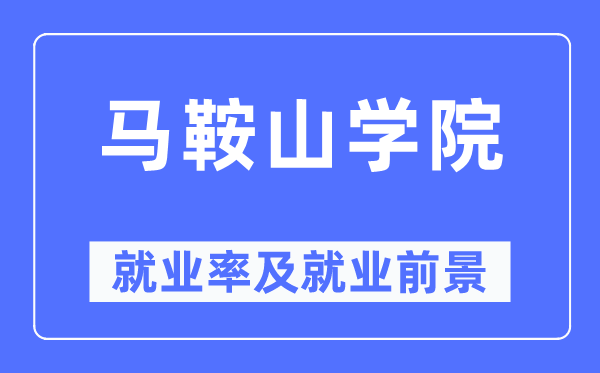 马鞍山学院失业率及失业远景怎样样,好失业吗？