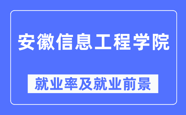 安徽信息工程学院失业率及失业远景怎样样,好失业吗？