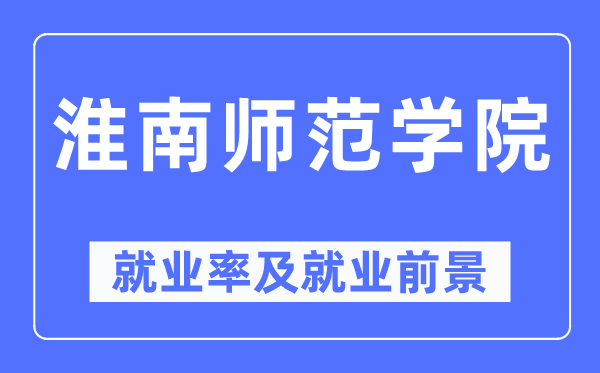 淮南师范学院失业率及失业远景怎样样,好失业吗？