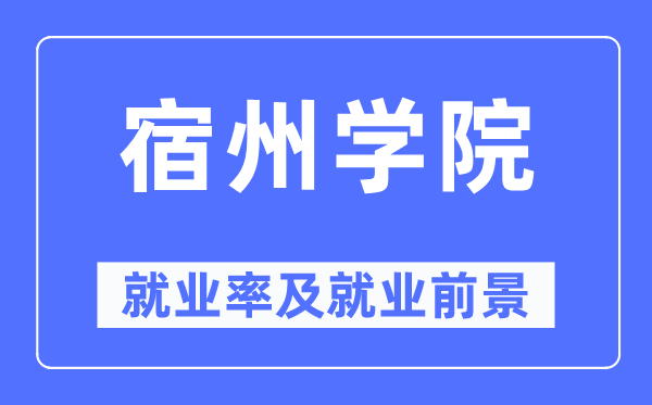 宿州学院失业率及失业远景怎样样,好失业吗？