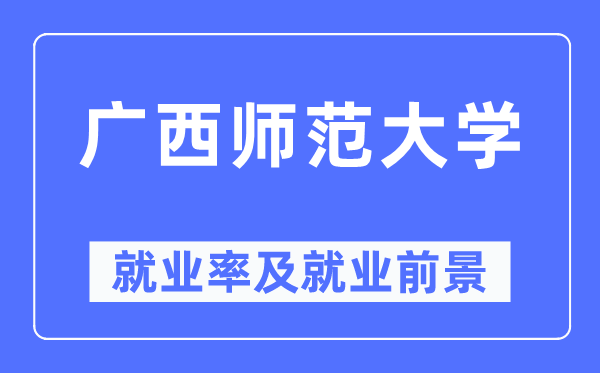 广西师范大学失业率及失业远景怎样样,好失业吗？