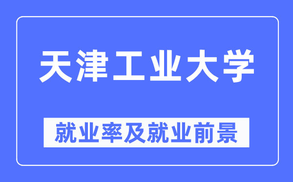 天津产业大学失业率及失业远景怎样样,好失业吗？