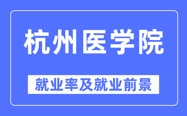 杭州医学院失业率及失业远景怎样样,好失业吗?
