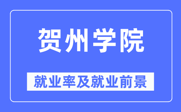 贺州学院失业率及失业远景怎样样,好失业吗？