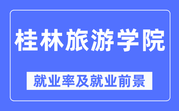 桂林游览学院失业率及失业远景怎样样,好失业吗？