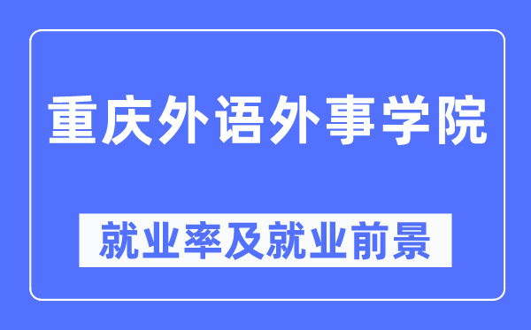 重庆外语外事学院失业率及失业远景怎样样,好失业吗？