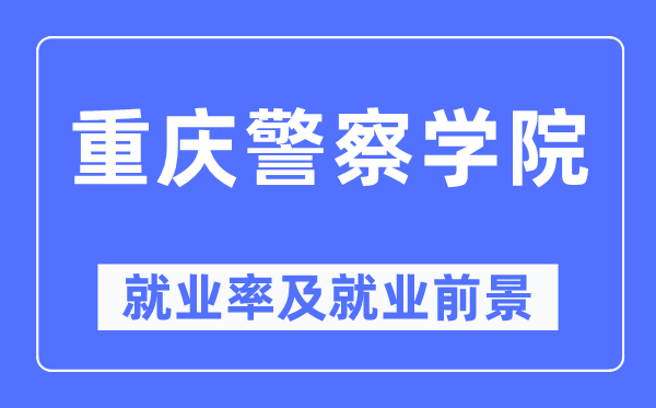 重庆差人学院失业率及失业远景怎样样,好失业吗?