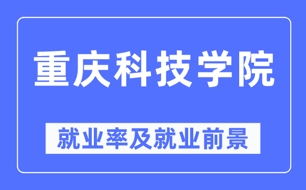 重庆科技学院失业率及失业远景怎样样,好失业吗？