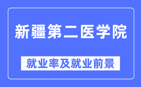 新疆第二医学院失业率及失业远景怎样样,好失业吗？