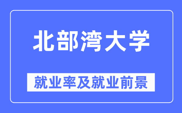 北部湾大学失业率及失业远景怎样样,好失业吗?