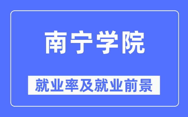 南宁学院失业率及失业远景怎样样,好失业吗？