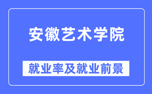 安徽艺术学院失业率及失业远景怎样样,好失业吗？