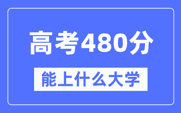 新疆480分能上甚么大学,高考480分能够报考哪些大学？