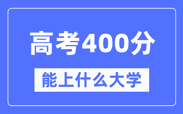 新疆400分能上甚么大学,高考400分能够报考哪些大学？