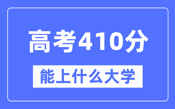 新疆410分能上甚么大学,高考410分能够报考哪些大学？